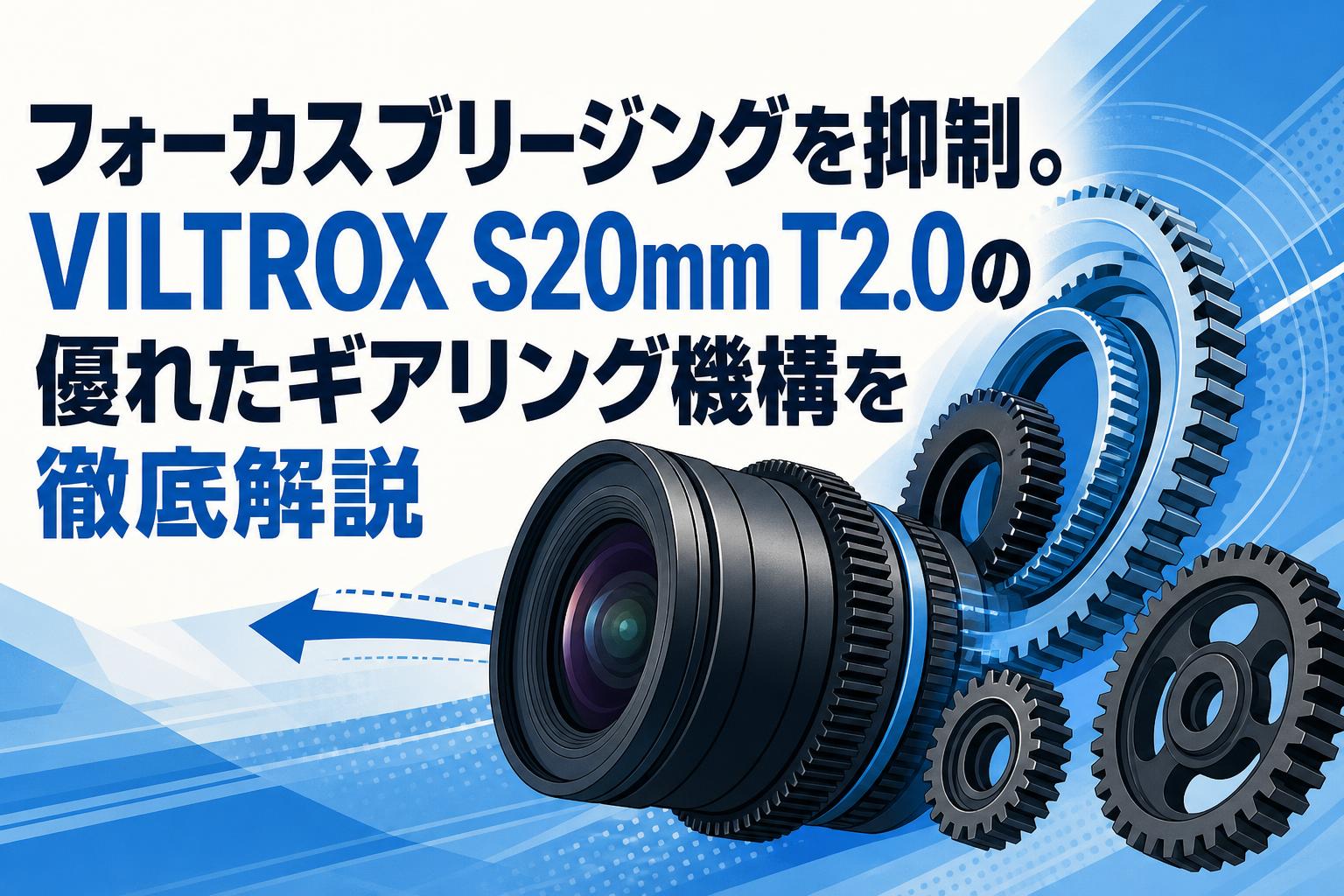 フォーカスブリージングを抑制。VILTROX S20mm T2.0の優れたギアリング機構を徹底解説