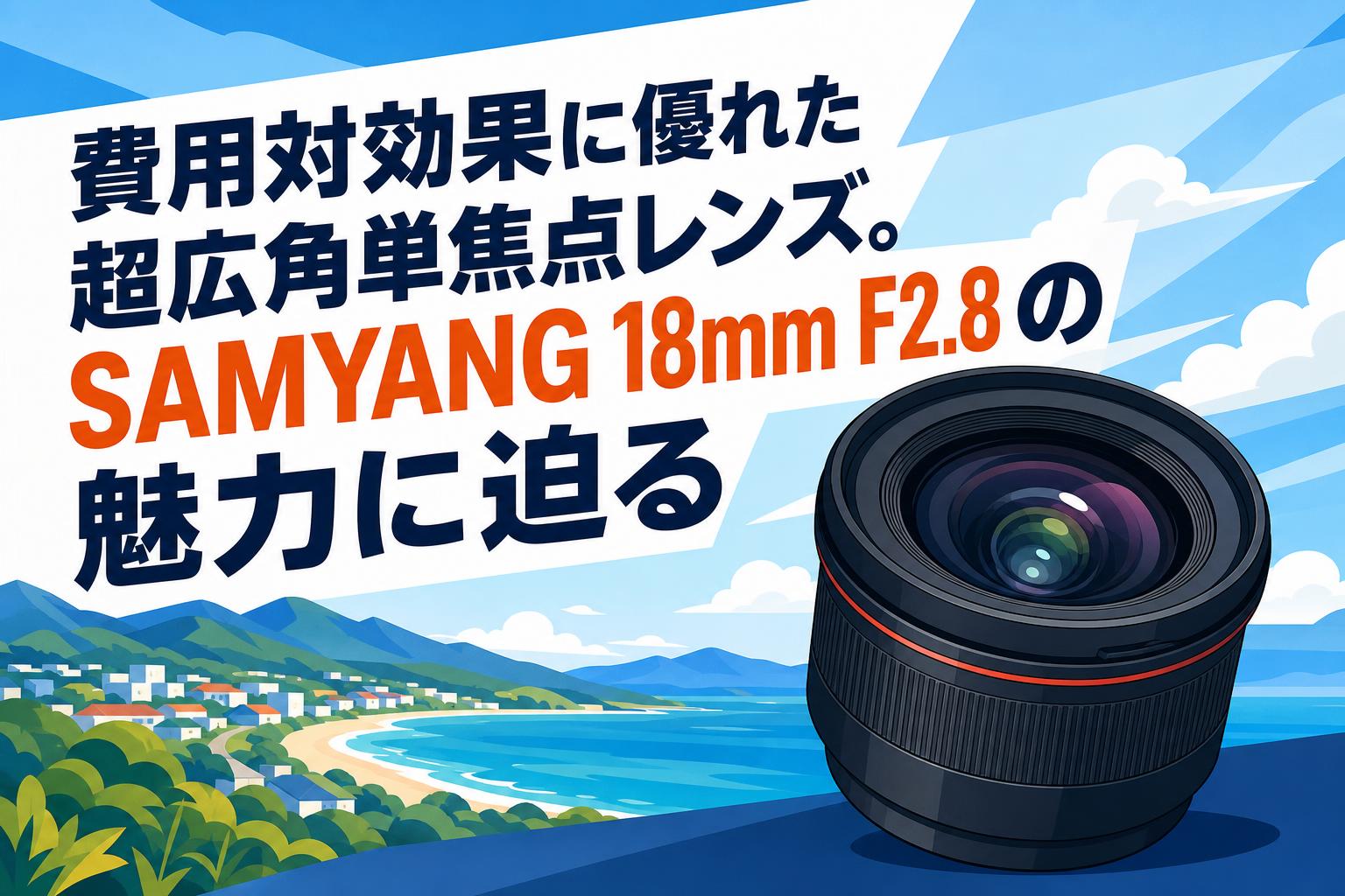 費用対効果に優れた超広角単焦点レンズ。SAMYANG 18mm F2.8の魅力に迫る