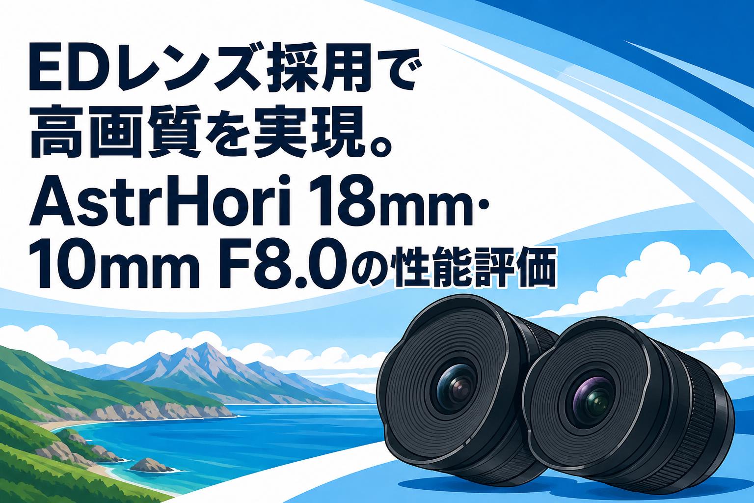 EDレンズ採用で高画質を実現。AstrHori 18mm・10mm F8.0の性能評価