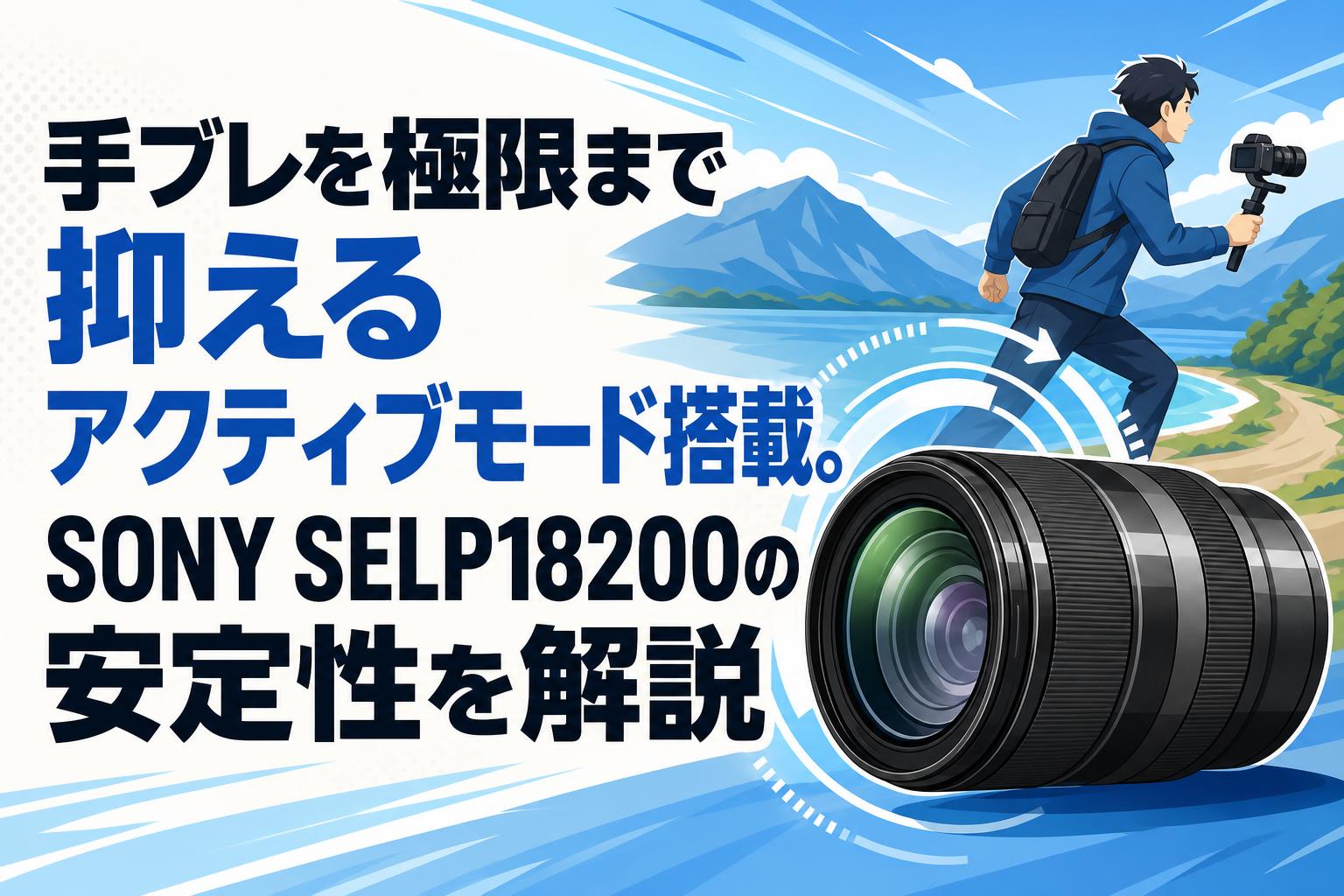 手ブレを極限まで抑えるアクティブモード搭載。SONY SELP18200の安定性を解説