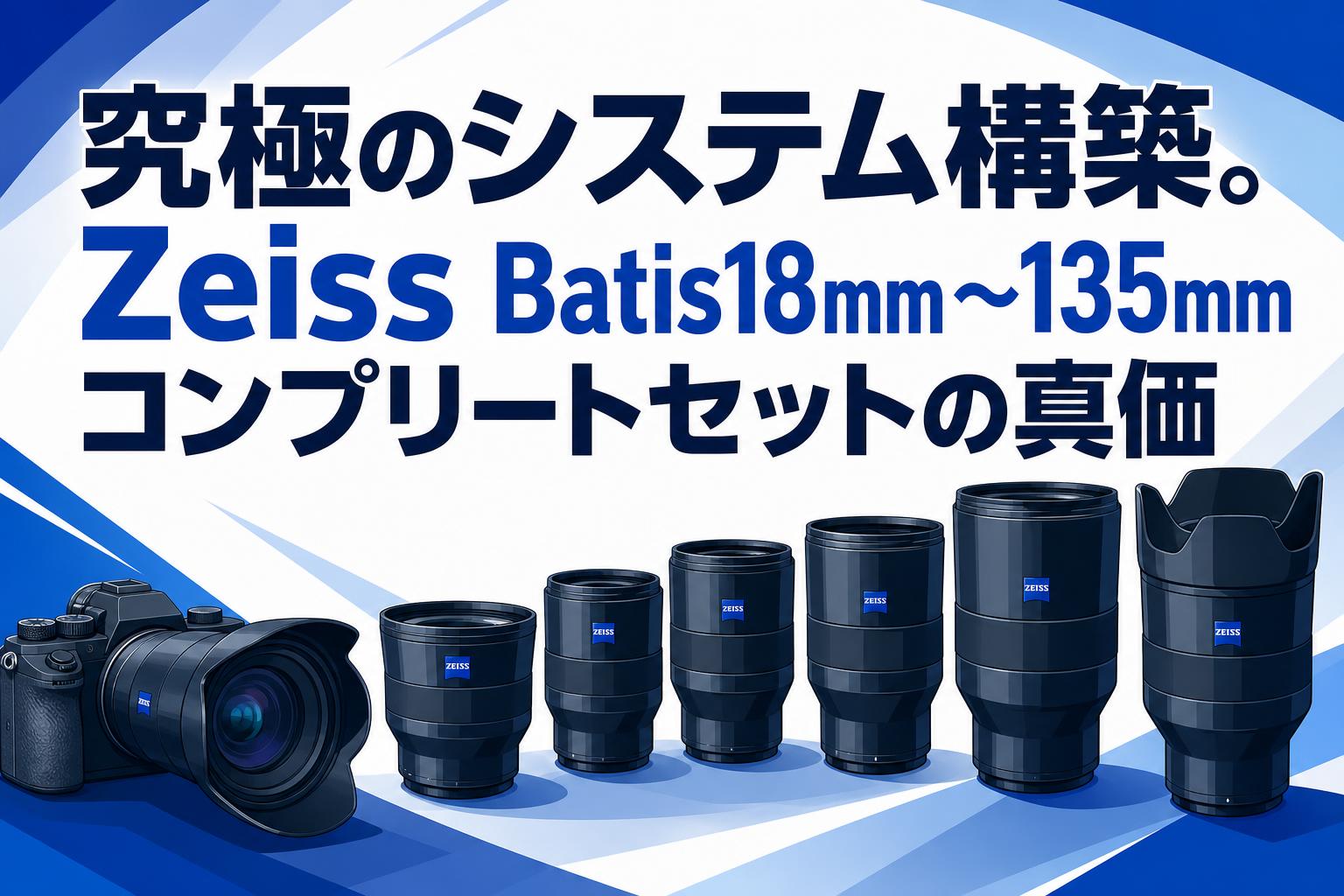 究極のシステム構築。Zeiss Batis18mm〜135mmコンプリートセットの真価
