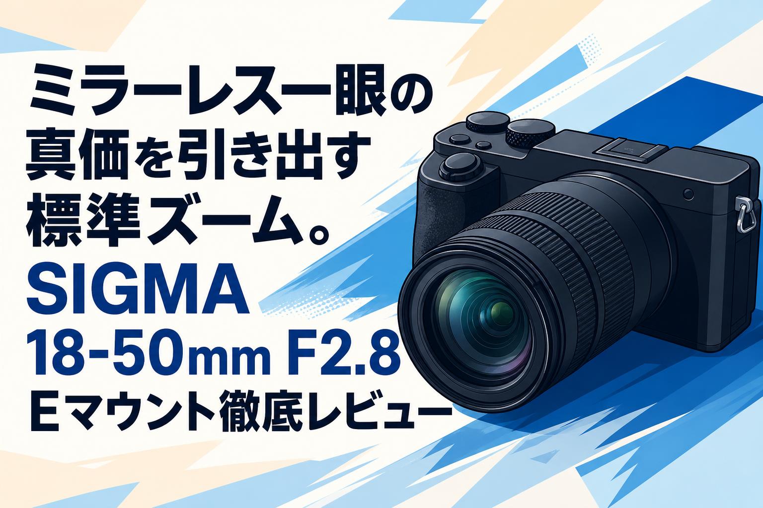 ミラーレス一眼の真価を引き出す標準ズーム。SIGMA 18-50mm F2.8 Eマウント徹底レビュー