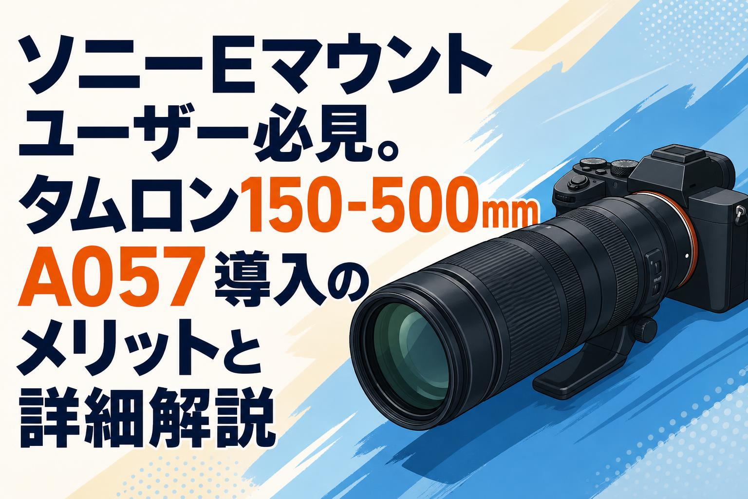 ソニーEマウントユーザー必見。タムロン150-500mm A057導入のメリットと詳細解説