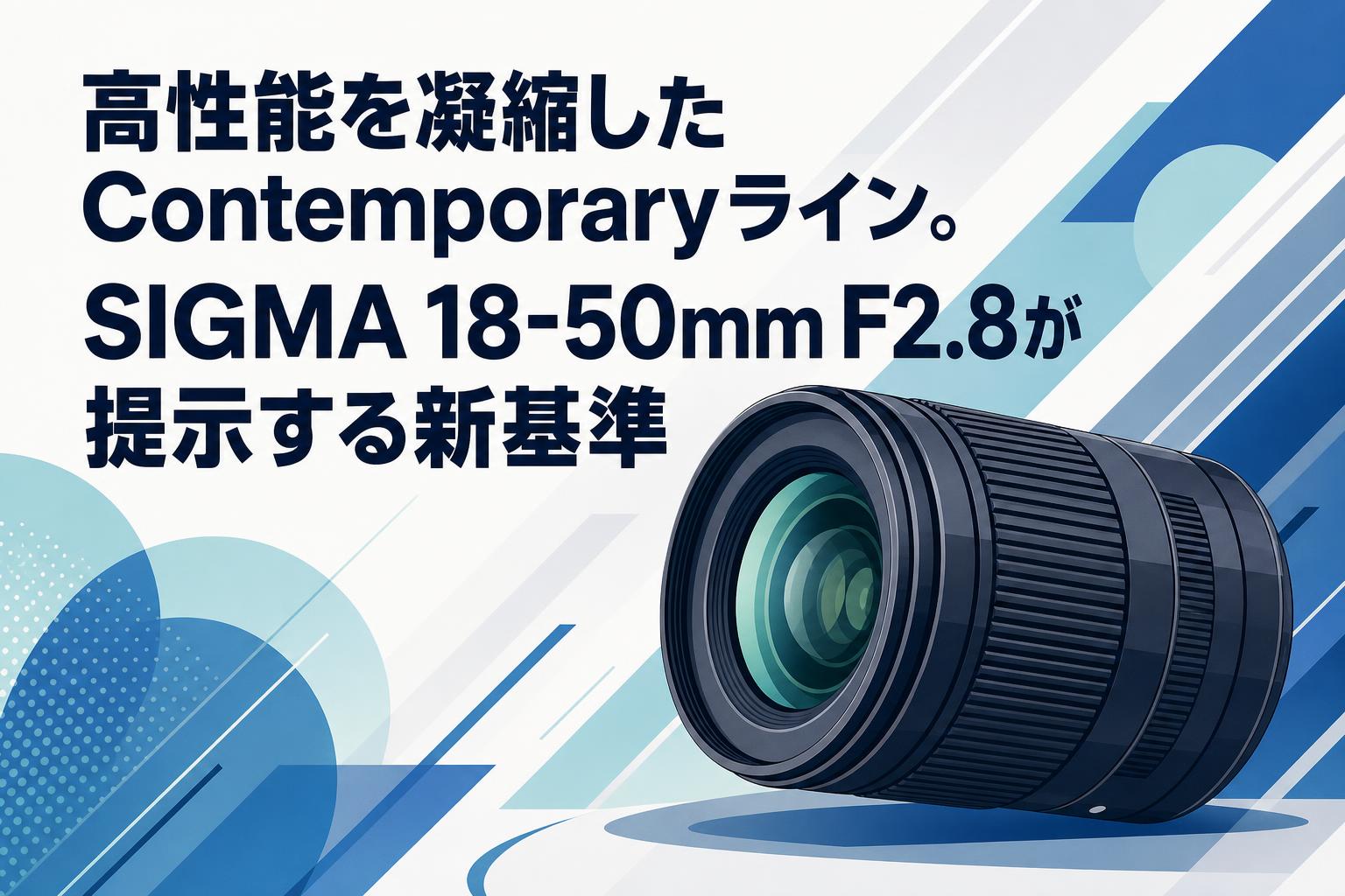 高性能を凝縮したContemporaryライン。SIGMA 18-50mm F2.8が提示する新基準