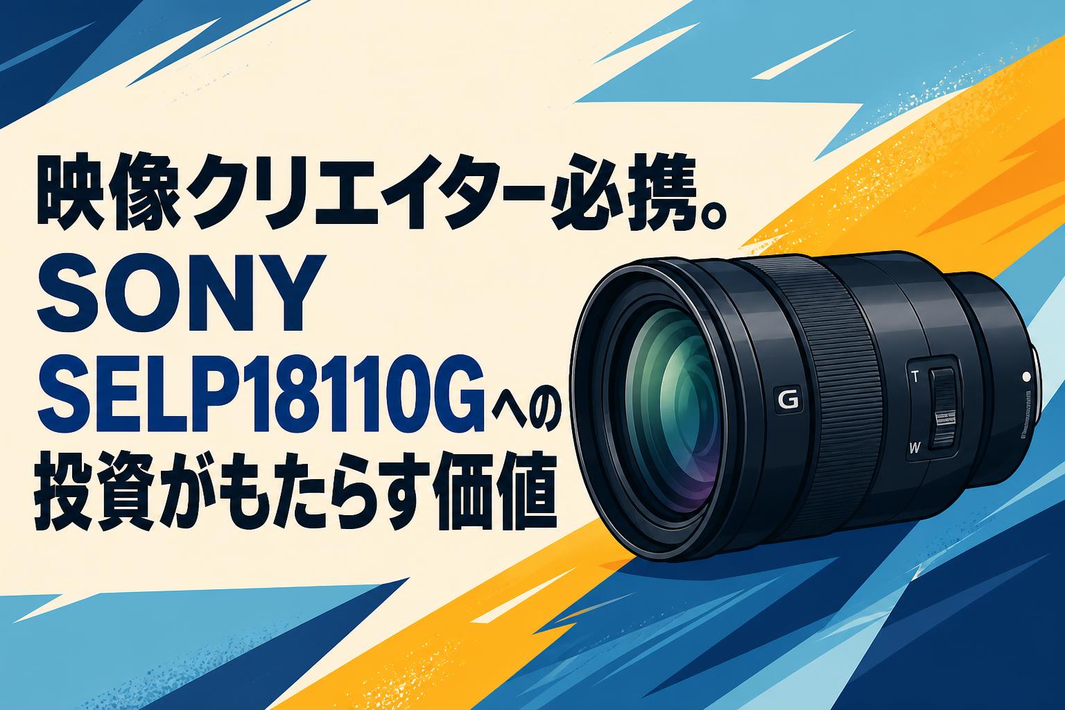 映像クリエイター必携。SONY SELP18110Gへの投資がもたらす価値
