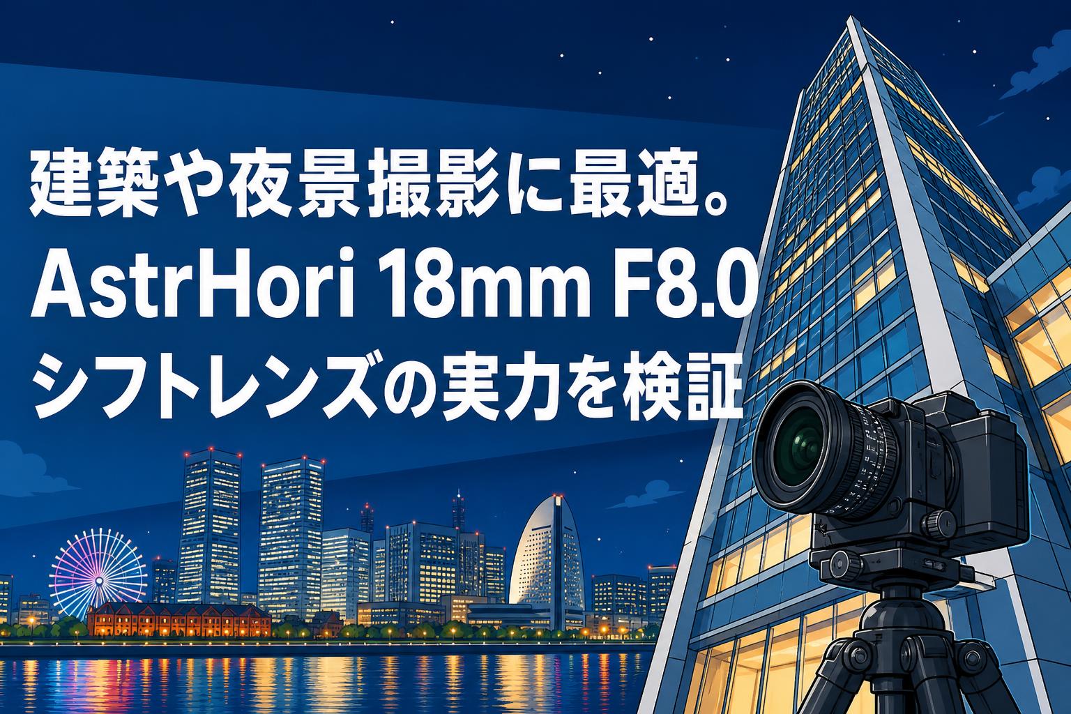 建築や夜景撮影に最適。AstrHori 18mm F8.0シフトレンズの実力を検証