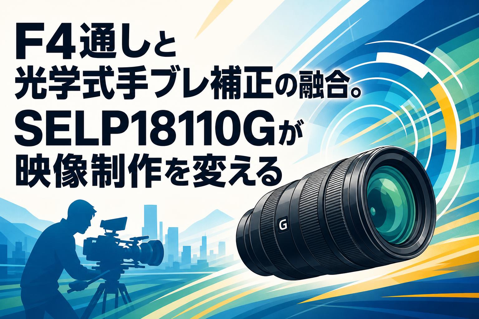 F4通しと光学式手ブレ補正の融合。SELP18110Gが映像制作を変える