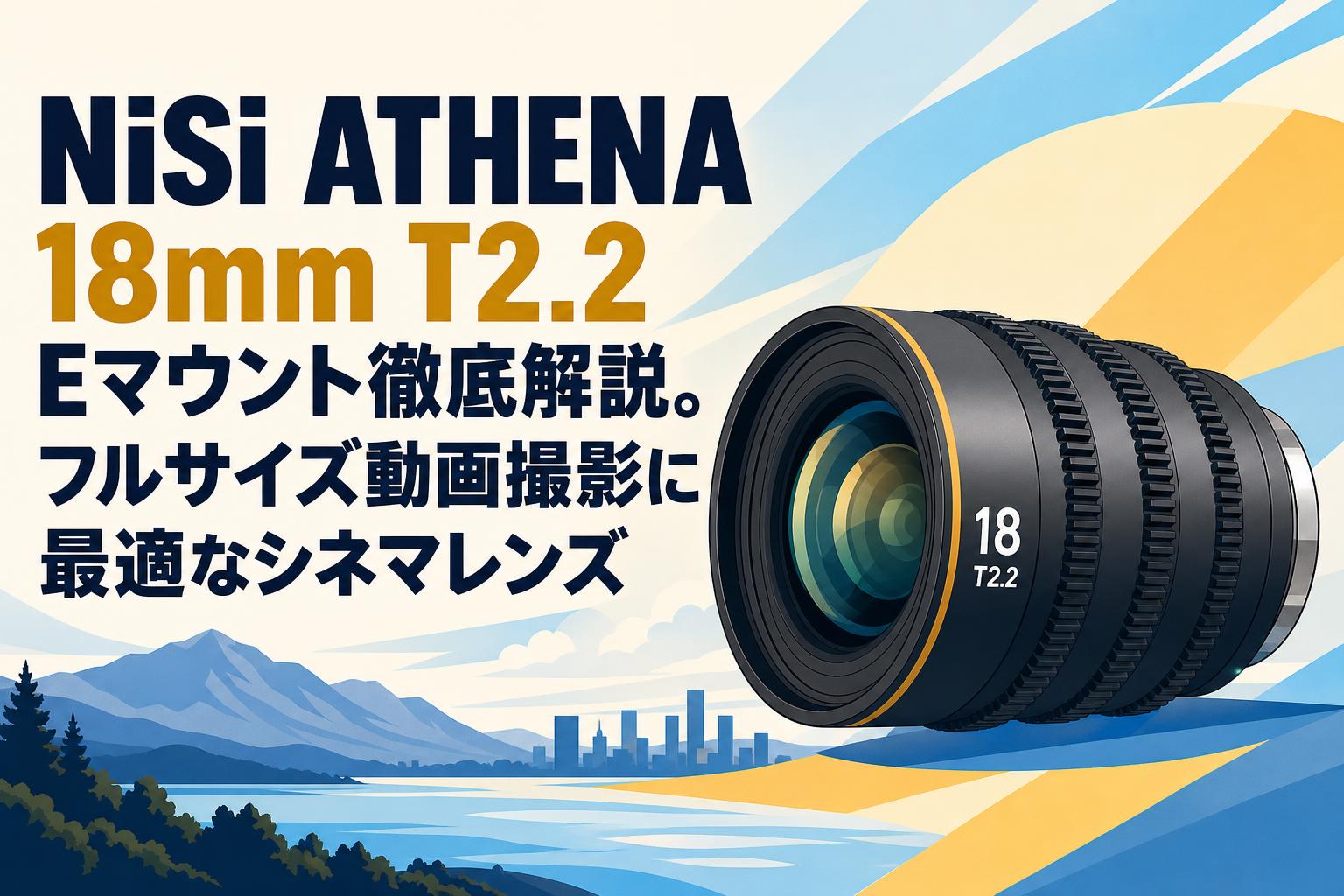 NiSi ATHENA 18mm T2.2 Eマウント徹底解説。フルサイズ動画撮影に最適なシネマレンズ