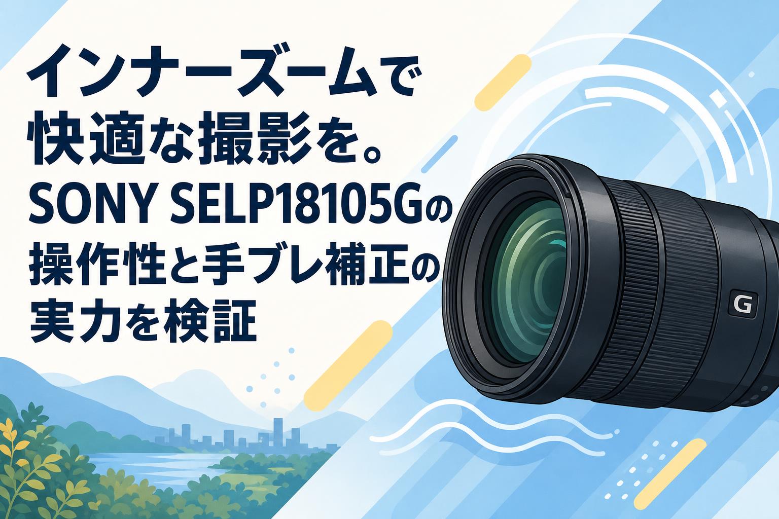 インナーズームで快適な撮影を。SONY SELP18105Gの操作性と手ブレ補正の実力を検証