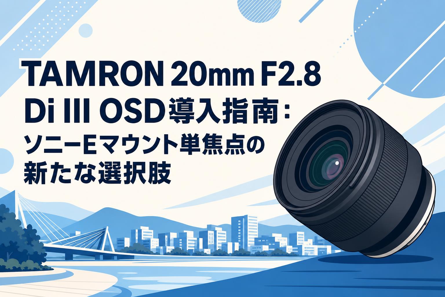 TAMRON 20mm F2.8 Di III OSD導入指南：ソニーEマウント単焦点の新たな選択肢