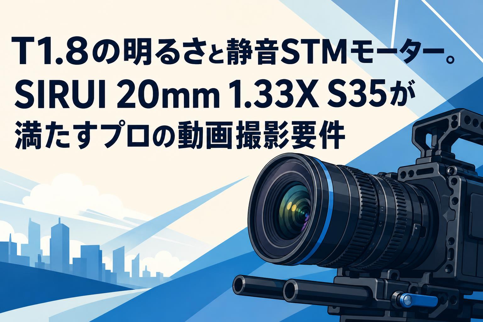 T1.8の明るさと静音STMモーター。SIRUI 20mm 1.33X S35が満たすプロの動画撮影要件