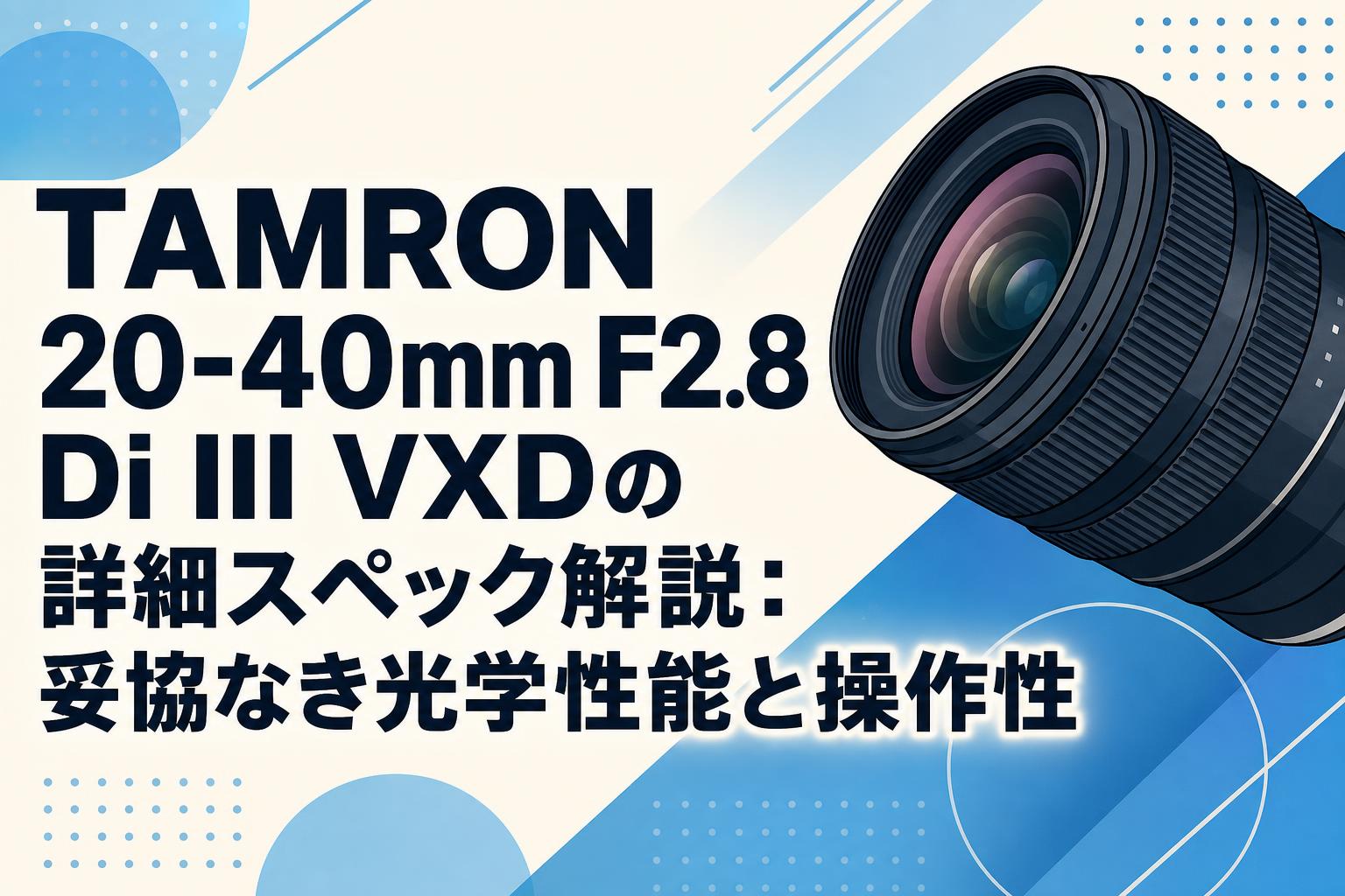 TAMRON 20-40mm F2.8 Di III VXDの詳細スペック解説：妥協なき光学性能と操作性