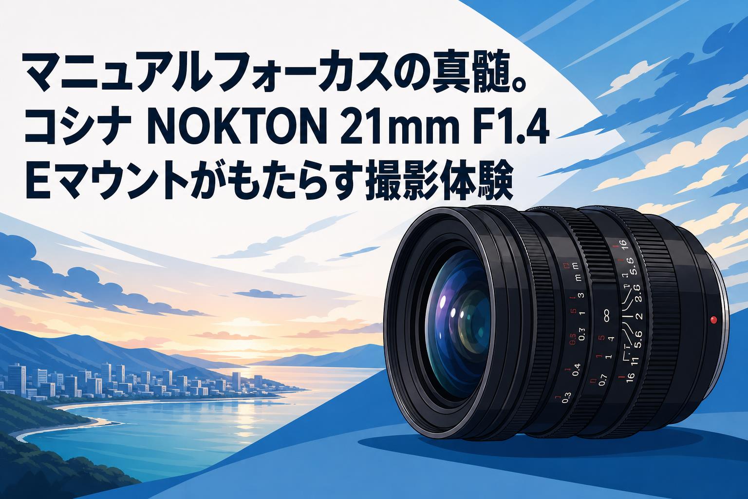マニュアルフォーカスの真髄。コシナ NOKTON 21mm F1.4 Eマウントがもたらす撮影体験