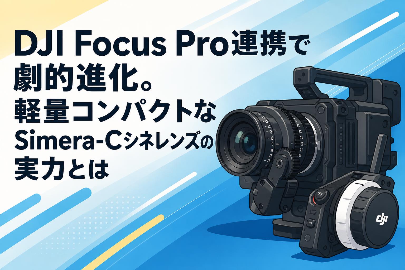 DJI Focus Pro連携で劇的進化。軽量コンパクトなSimera-Cシネレンズの実力とは