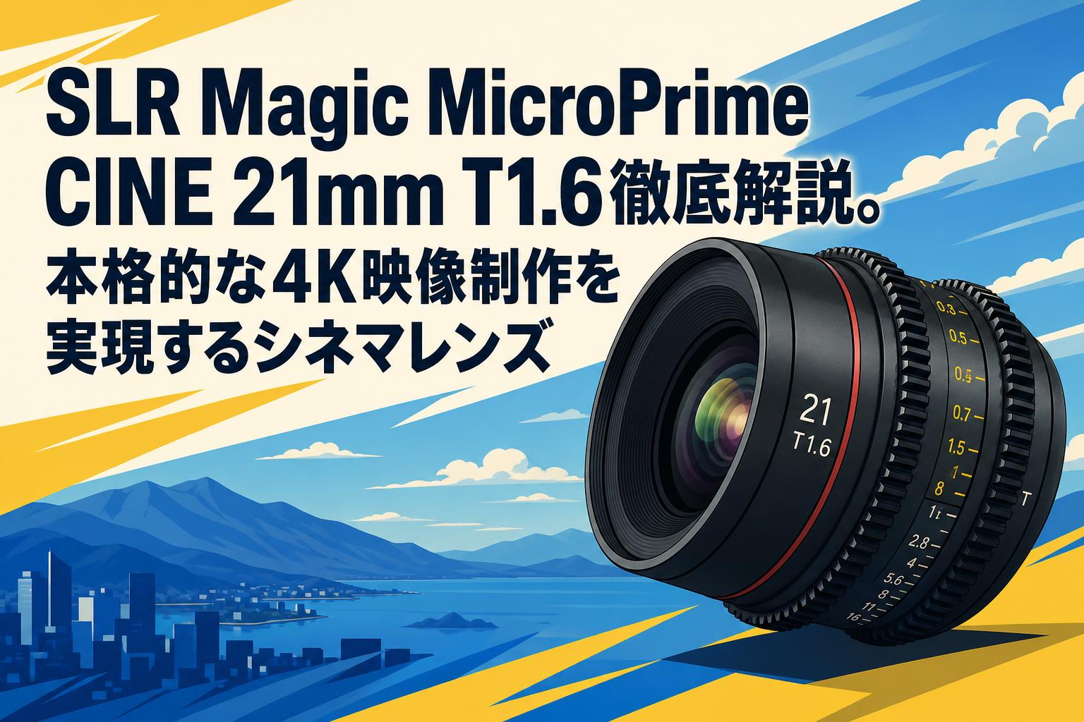 SLR Magic MicroPrime CINE 21mm T1.6徹底解説。本格的な4K映像制作を実現するシネマレンズ