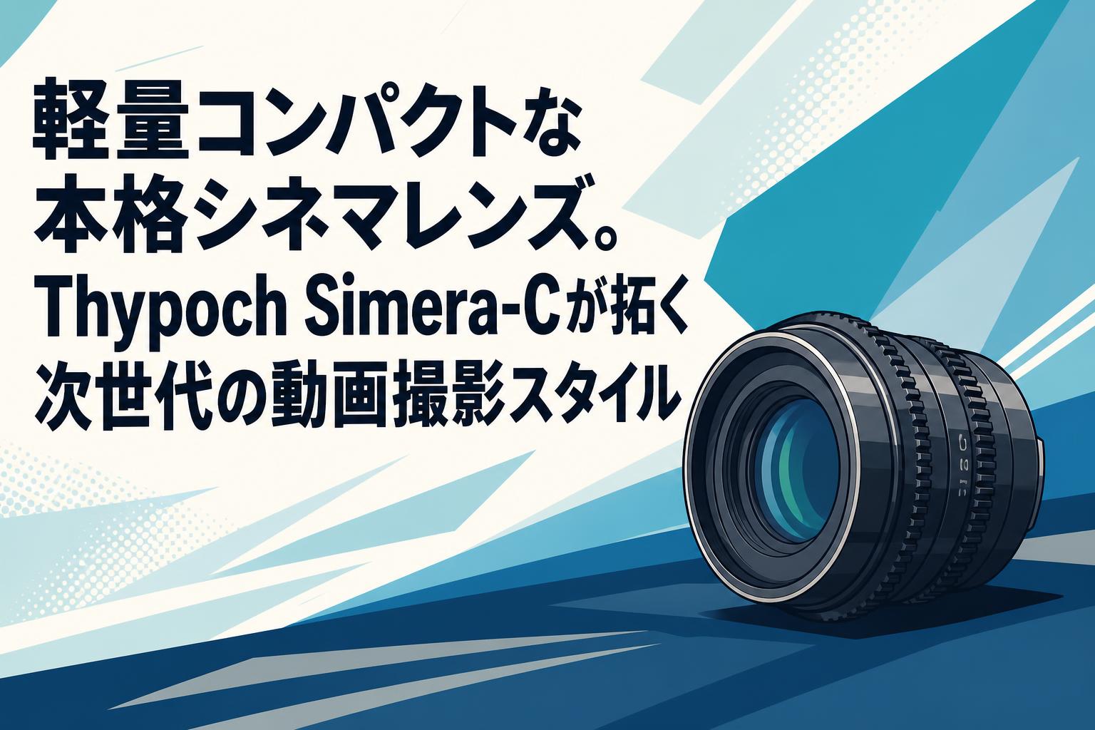 軽量コンパクトな本格シネマレンズ。Thypoch Simera-Cが拓く次世代の動画撮影スタイル