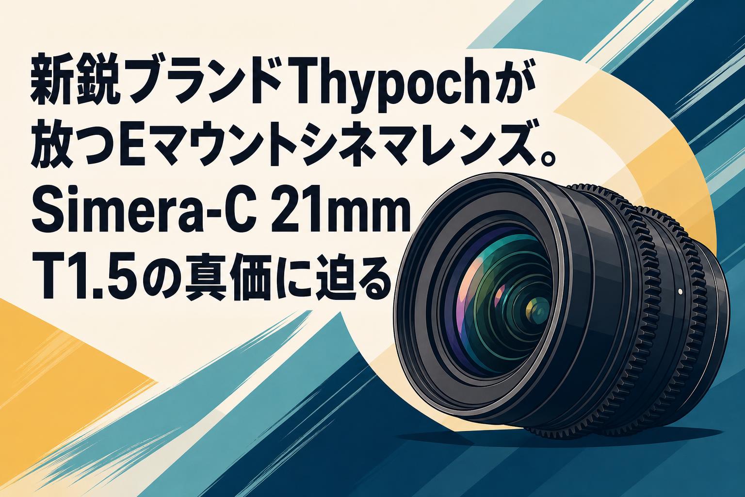新鋭ブランドThypochが放つEマウントシネマレンズ。Simera-C 21mm T1.5の真価に迫る