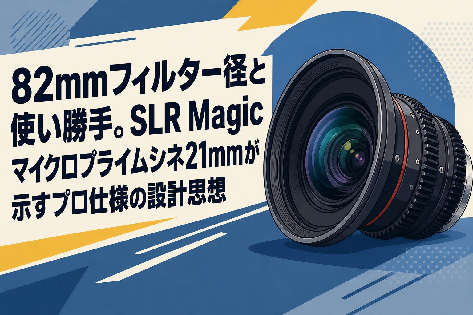 82mmフィルター径と使い勝手。SLR Magicマイクロプライムシネ21mmが示すプロ仕様の設計思想