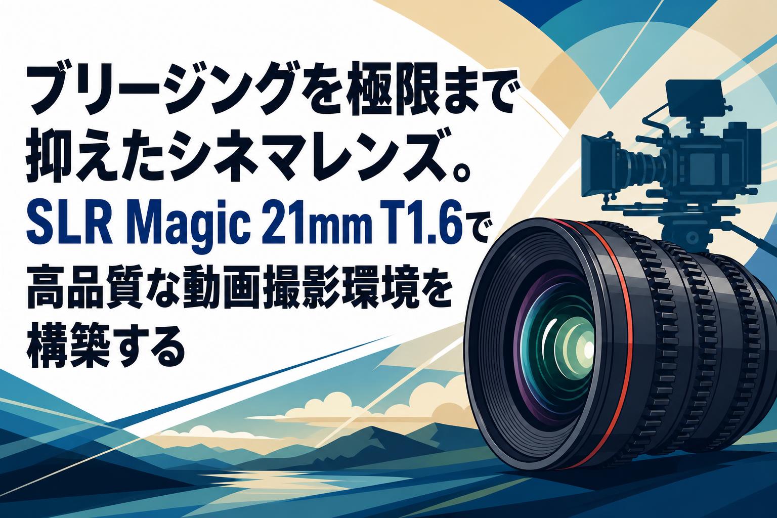 ブリージングを極限まで抑えたシネマレンズ。SLR Magic 21mm T1.6で高品質な動画撮影環境を構築する