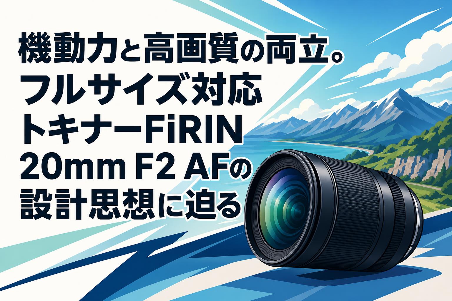 機動力と高画質の両立。フルサイズ対応トキナーFiRIN 20mm F2 AFの設計思想に迫る