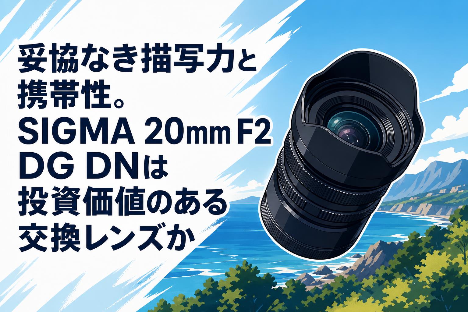 妥協なき描写力と携帯性。SIGMA 20mm F2 DG DNは投資価値のある交換レンズか