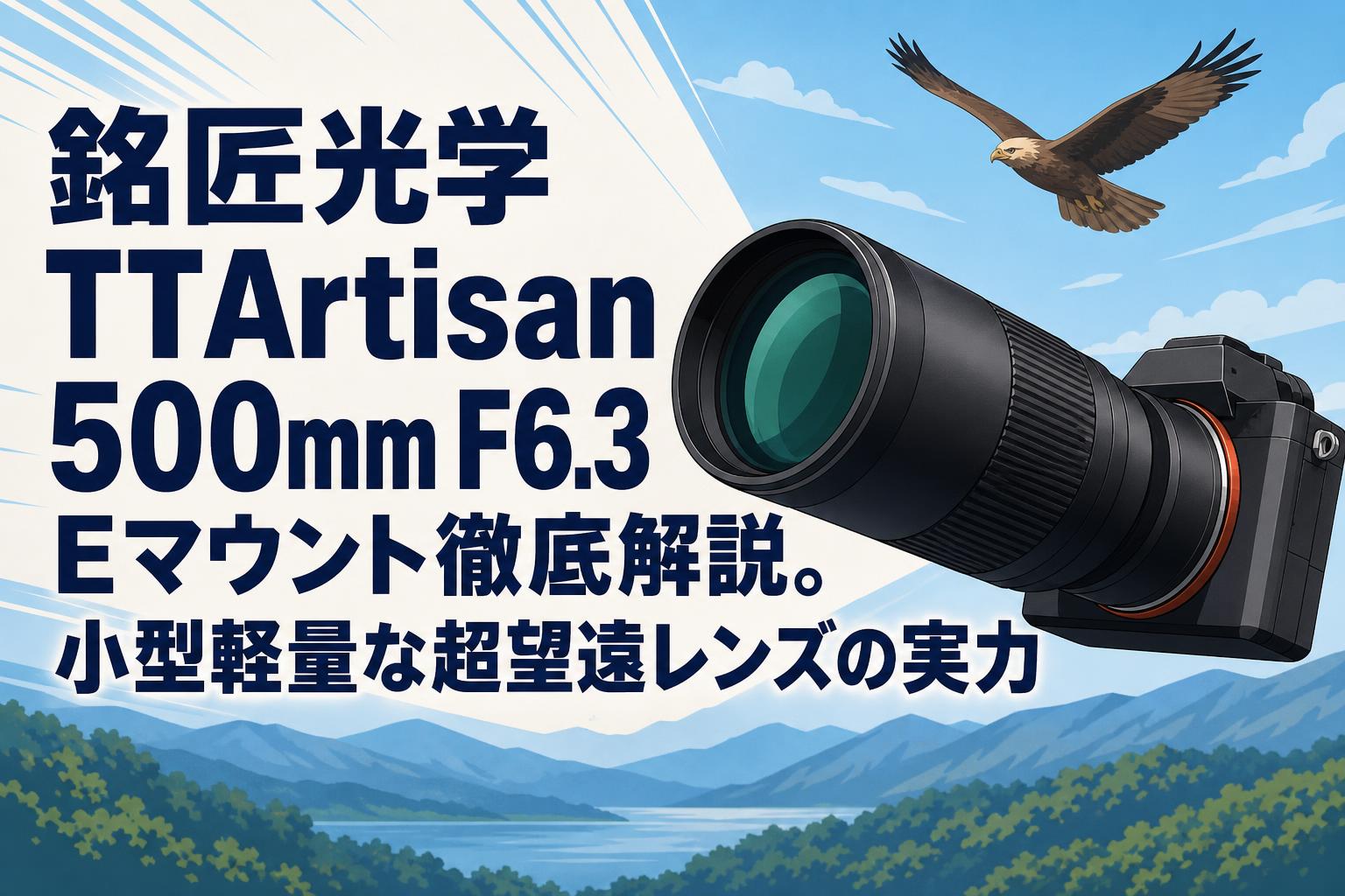 銘匠光学 TTArtisan 500mm F6.3 Eマウント徹底解説。小型軽量な超望遠レンズの実力