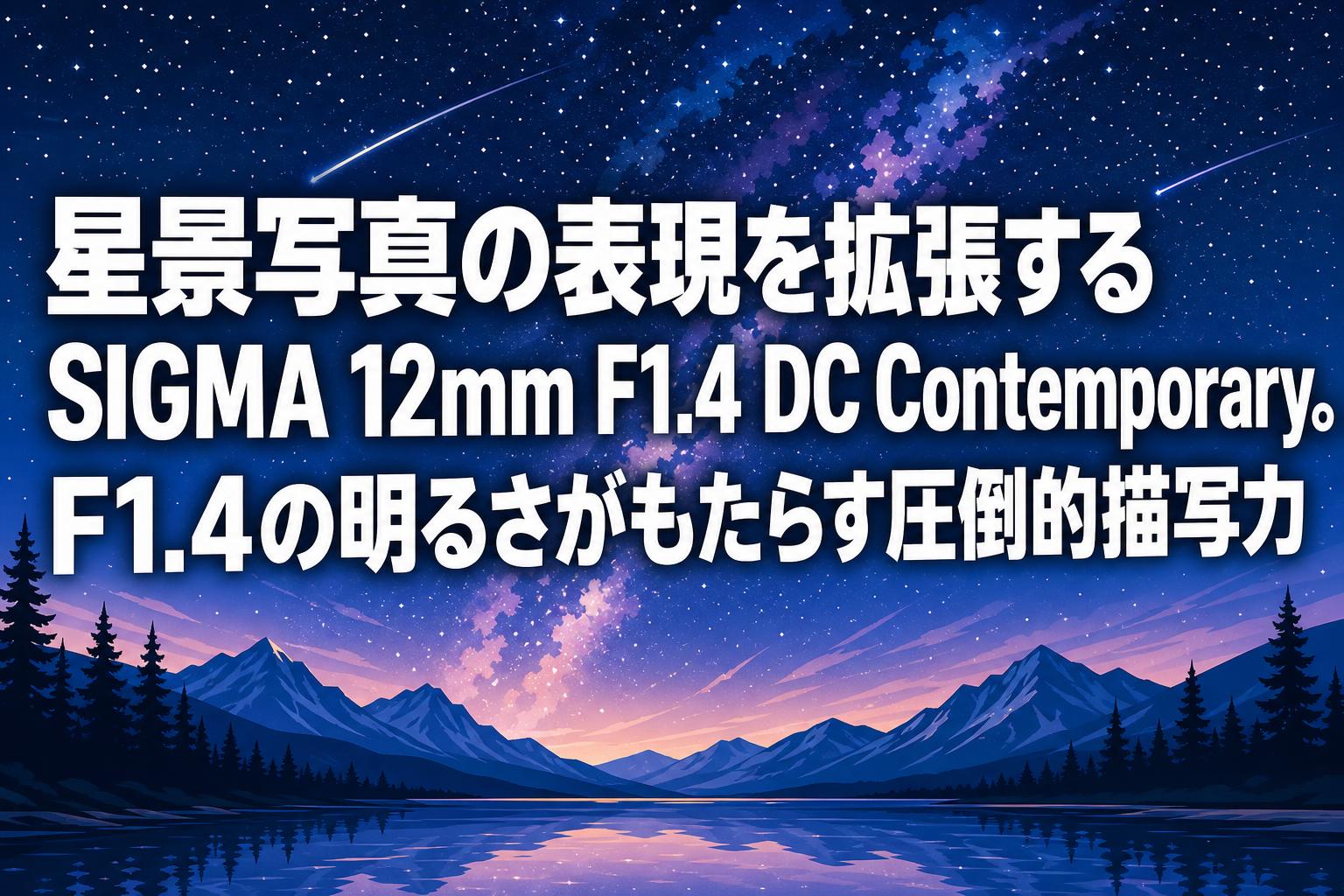 星景写真の表現を拡張するSIGMA 12mm F1.4 DC Contemporary。F1.4の明るさがもたらす圧倒的描写力