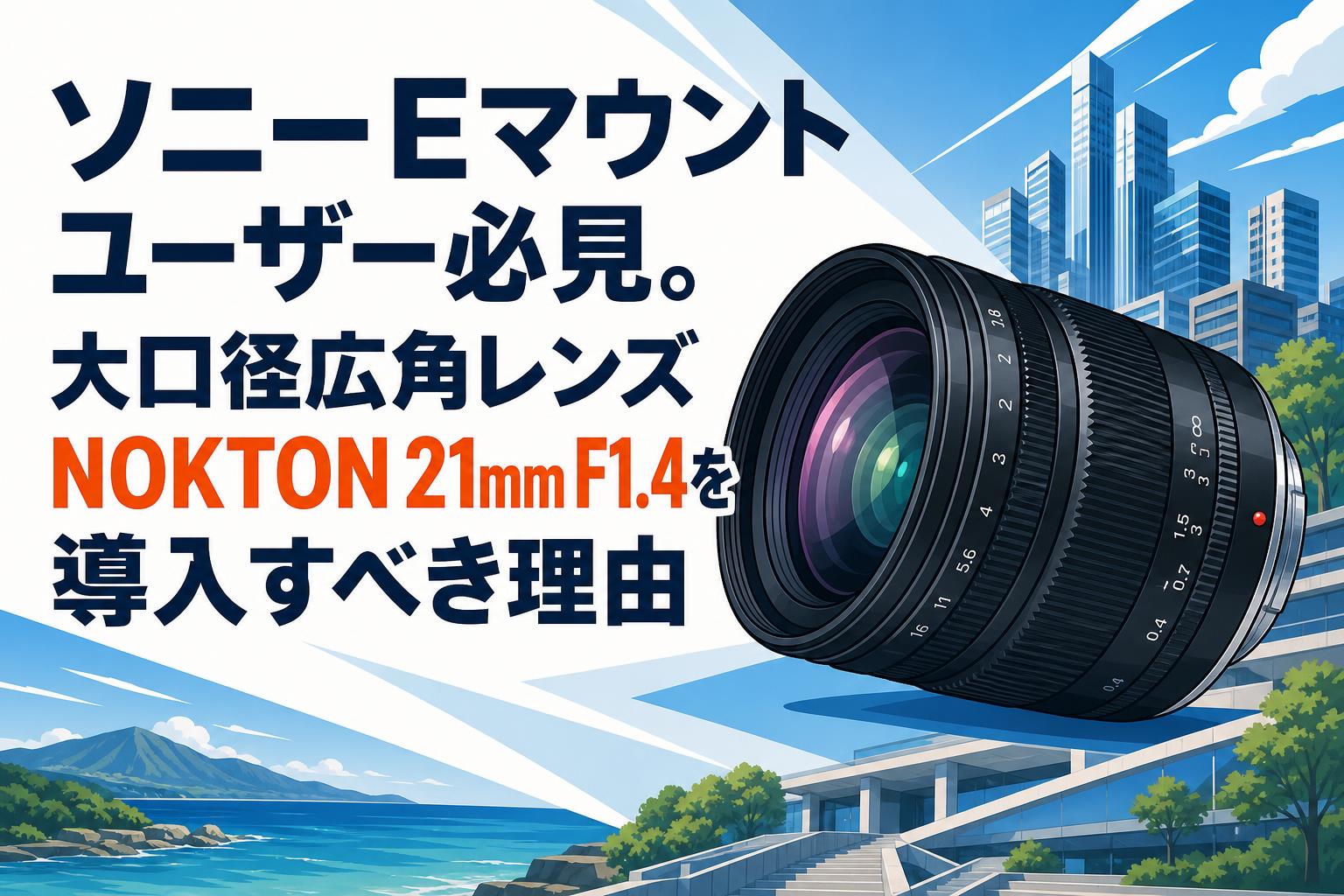 ソニーEマウントユーザー必見。大口径広角レンズNOKTON 21mm F1.4を導入すべき理由