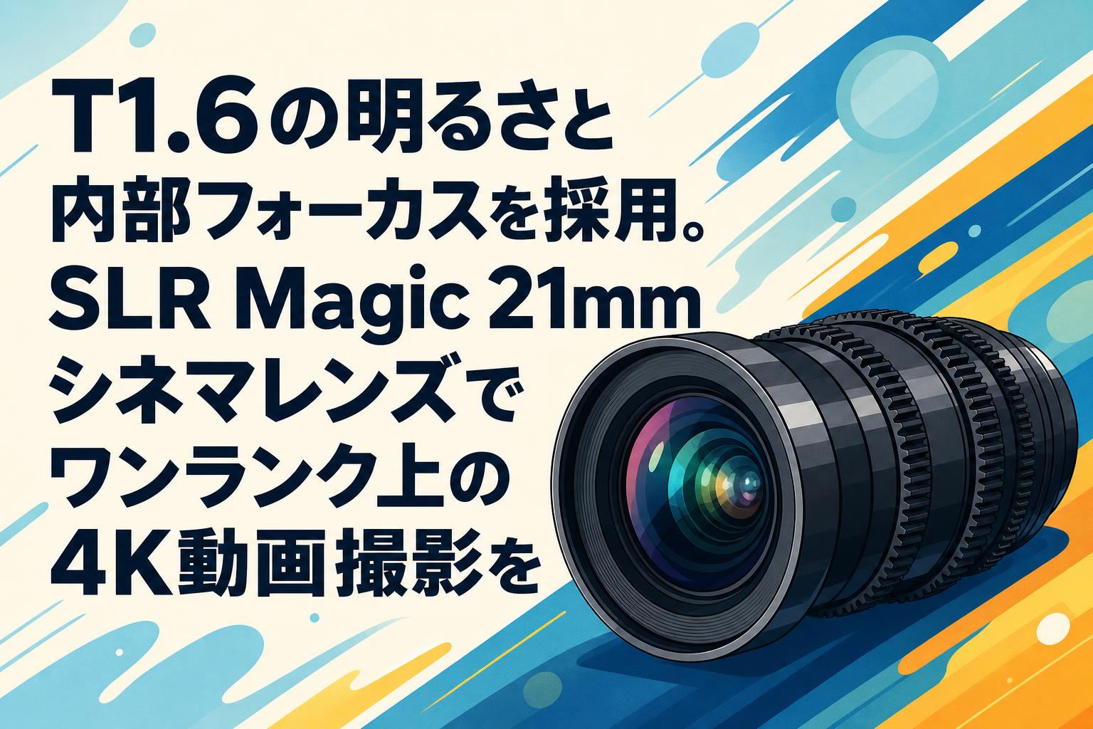 T1.6の明るさと内部フォーカスを採用。SLR Magic 21mmシネマレンズでワンランク上の4K動画撮影を