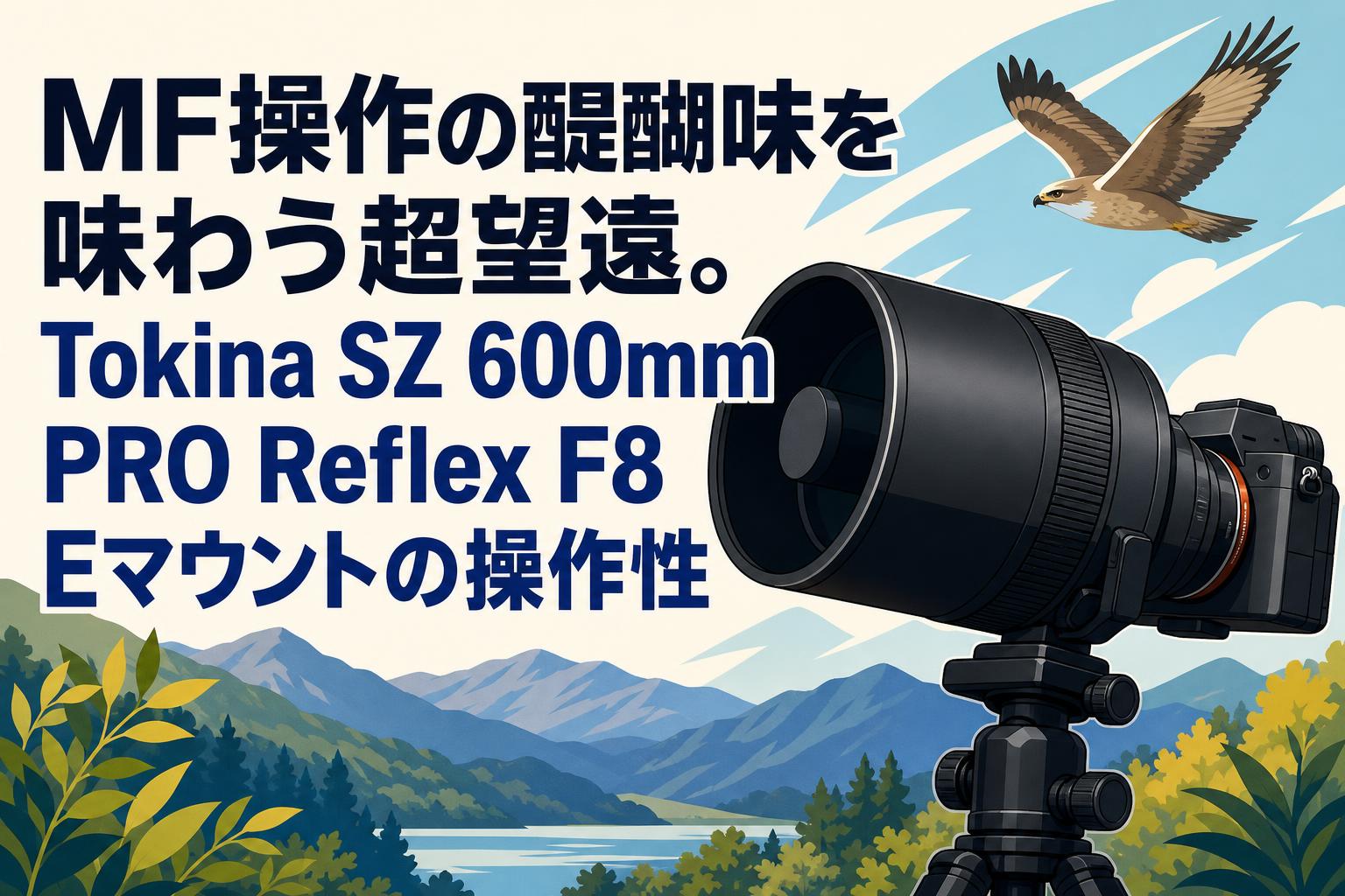 MF操作の醍醐味を味わう超望遠。Tokina SZ 600mm PRO Reflex F8 Eマウントの操作性
