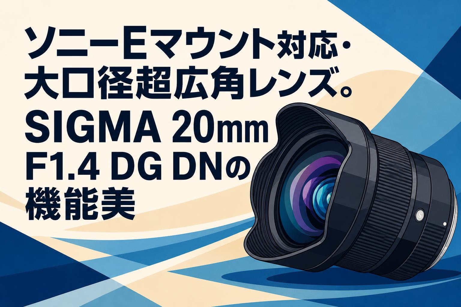 ソニーEマウント対応・大口径超広角レンズ。SIGMA 20mm F1.4 DG DNの機能美