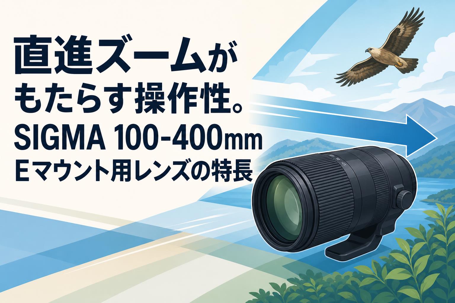 直進ズームがもたらす操作性。SIGMA 100-400mm Eマウント用レンズの特長