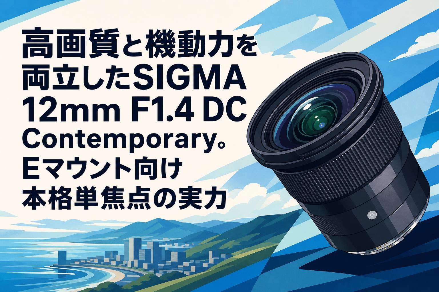 高画質と機動力を両立したSIGMA 12mm F1.4 DC Contemporary。Eマウント向け本格単焦点の実力