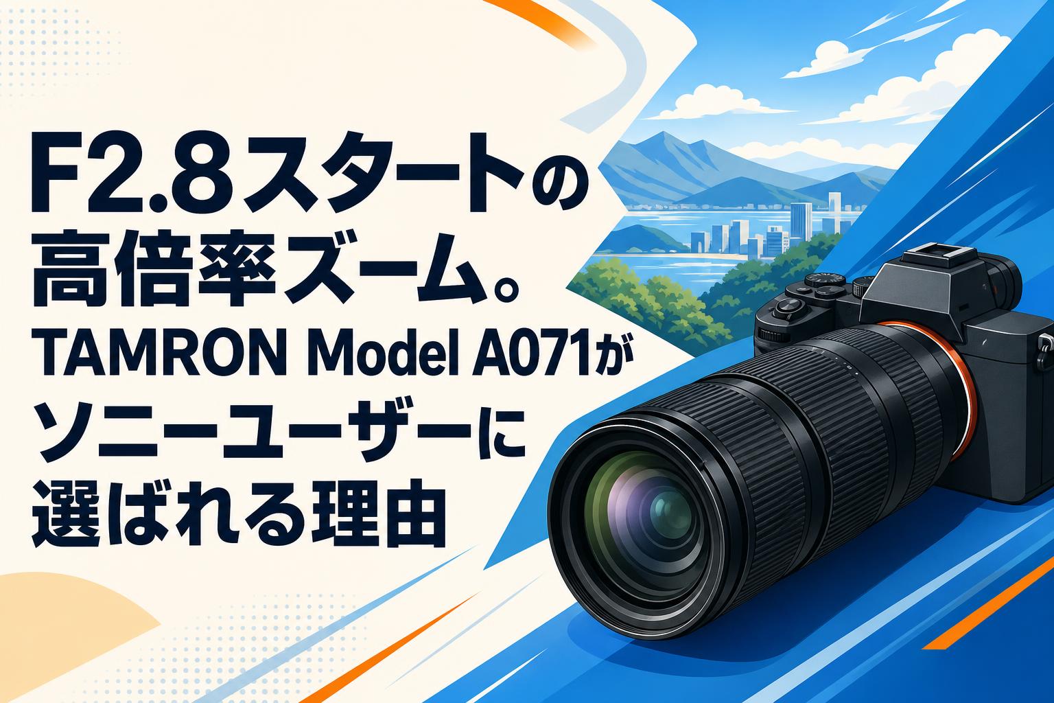 F2.8スタートの高倍率ズーム。TAMRON Model A071がソニーユーザーに選ばれる理由