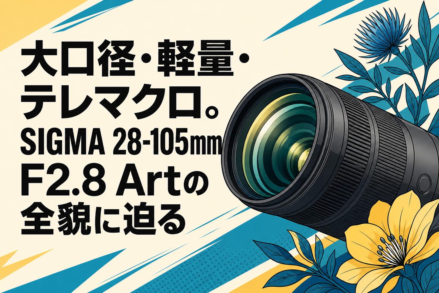 大口径・軽量・テレマクロ。SIGMA 28-105mm F2.8 Artの全貌に迫る