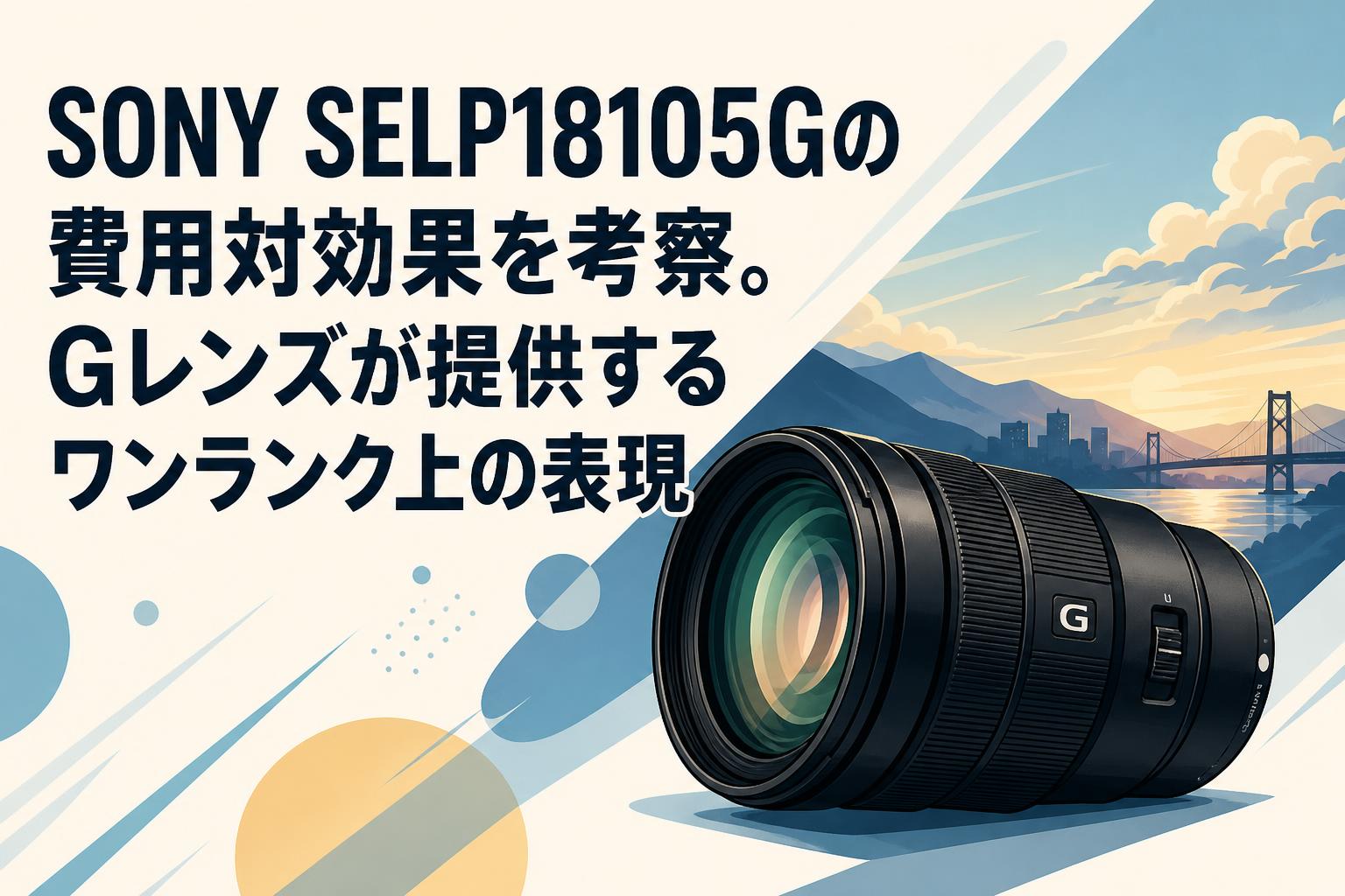 SONY SELP18105Gの費用対効果を考察。Gレンズが提供するワンランク上の表現