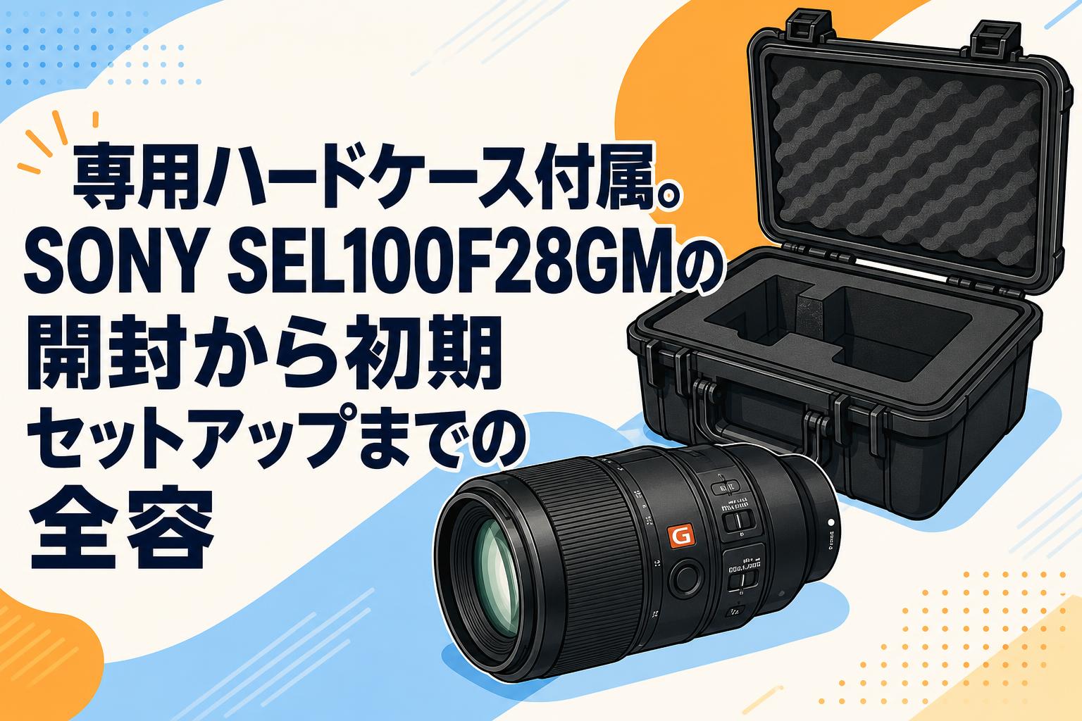 専用ハードケース付属。SONY SEL100F28GMの開封から初期セットアップまでの全容