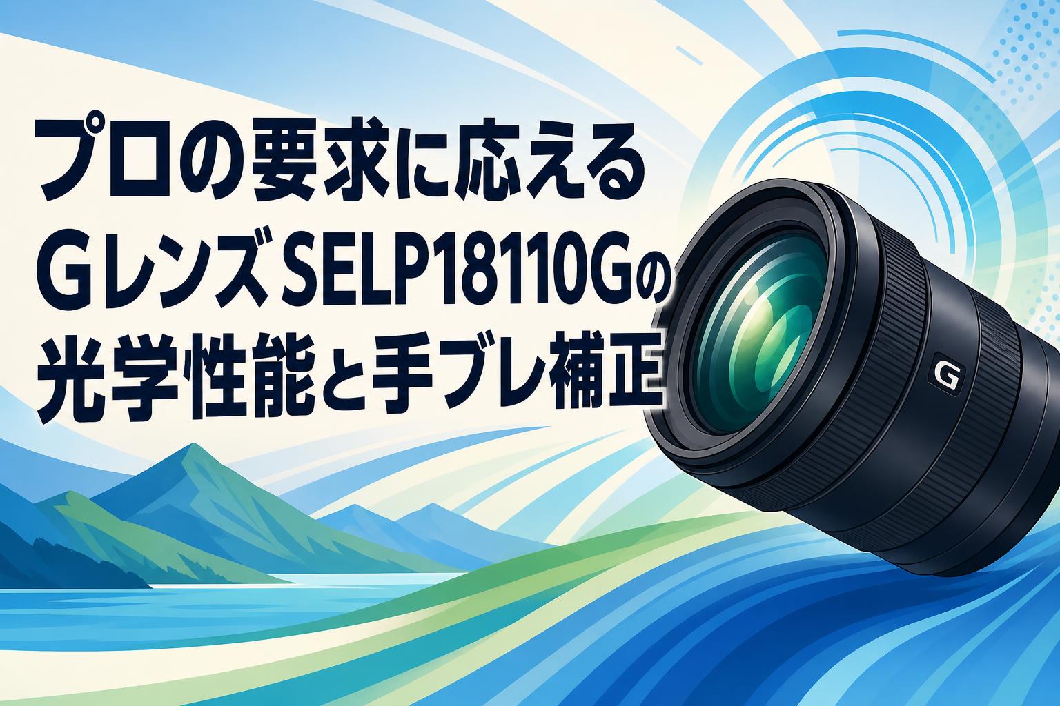 プロの要求に応えるGレンズSELP18110Gの光学性能と手ブレ補正