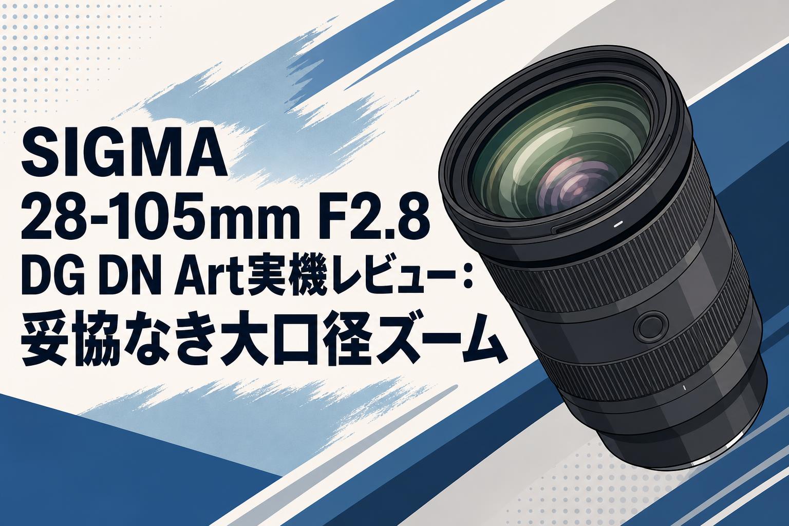 SIGMA 28-105mm F2.8 DG DN Art実機レビュー：妥協なき大口径ズーム