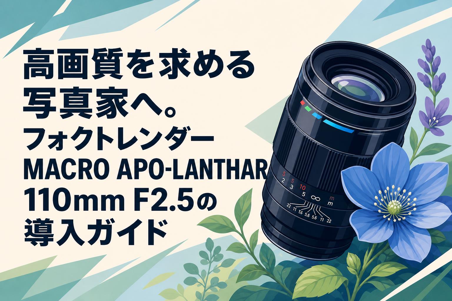 高画質を求める写真家へ。フォクトレンダーMACRO APO-LANTHAR 110mm F2.5の導入ガイド