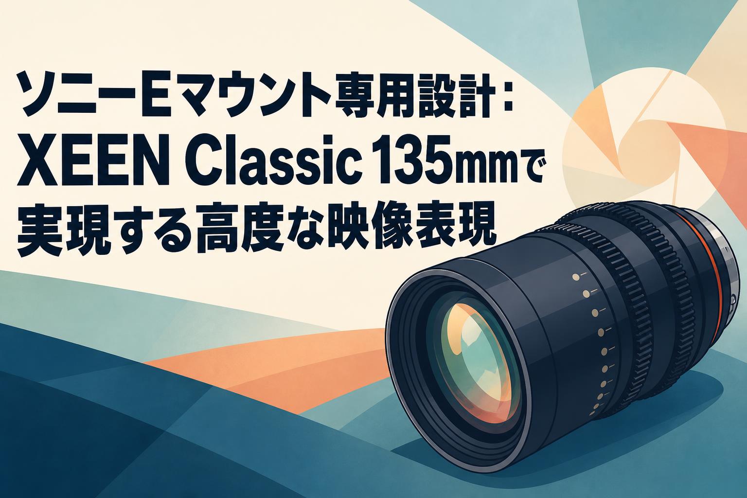 ソニーEマウント専用設計：XEEN Classic 135mmで実現する高度な映像表現