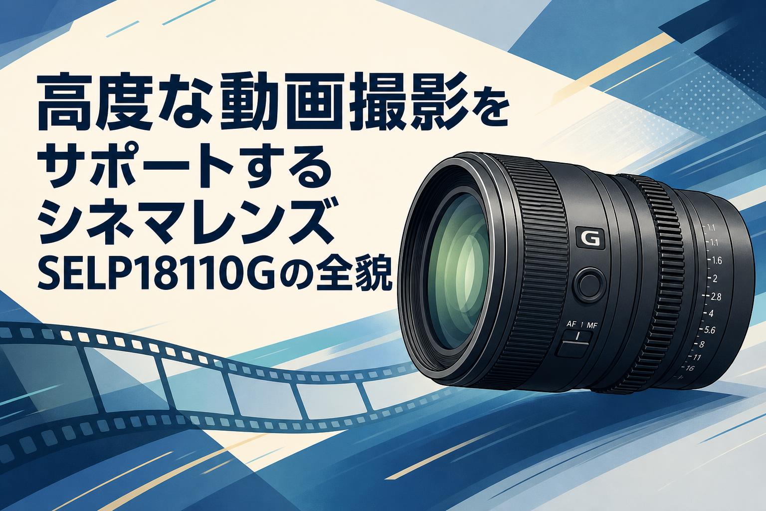 高度な動画撮影をサポートするシネマレンズSELP18110Gの全貌
