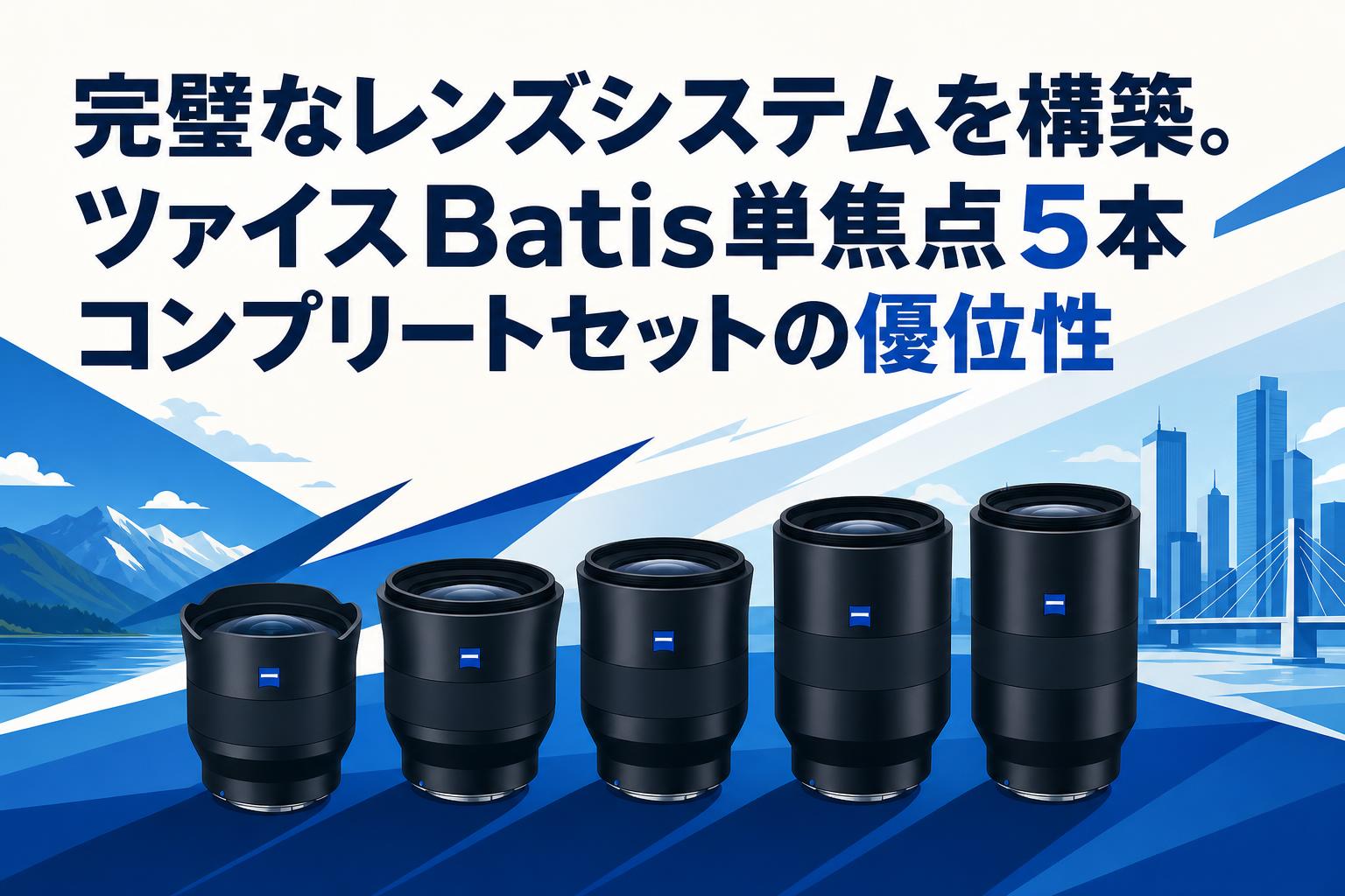 完璧なレンズシステムを構築。ツァイスBatis単焦点5本コンプリートセットの優位性