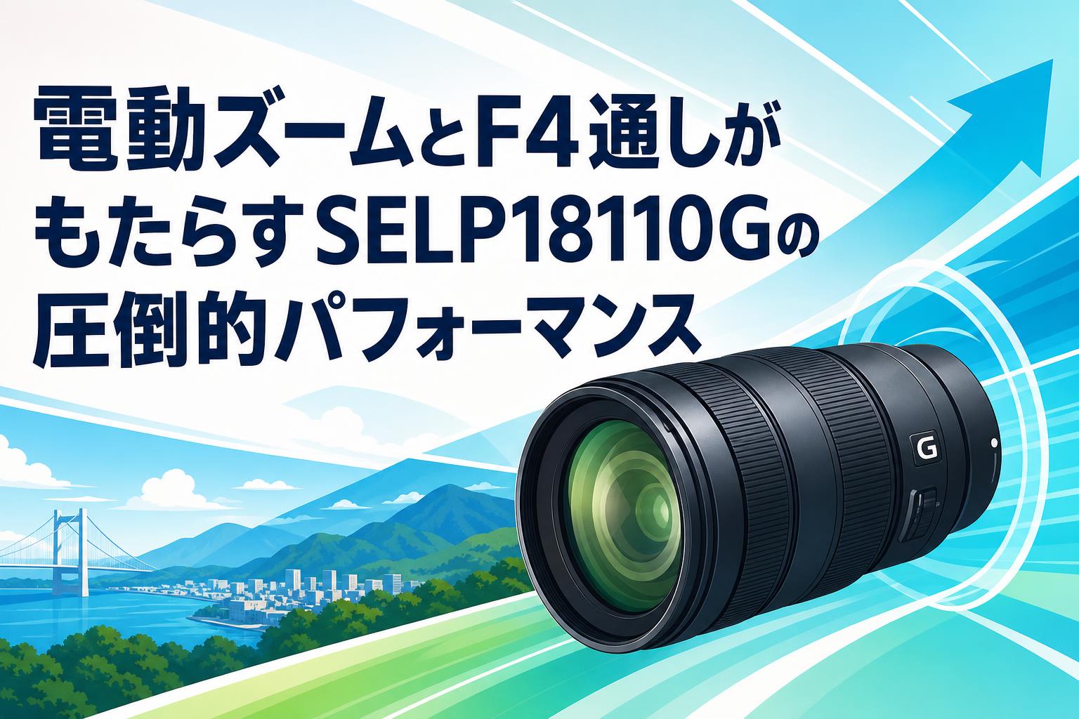 電動ズームとF4通しがもたらすSELP18110Gの圧倒的パフォーマンス