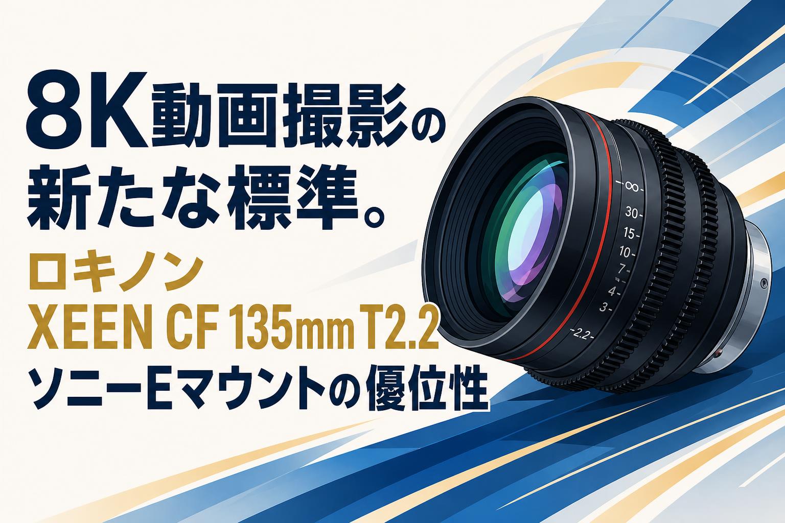 8K動画撮影の新たな標準。ロキノン XEEN CF 135mm T2.2 ソニーEマウントの優位性