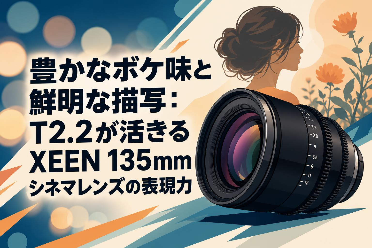 豊かなボケ味と鮮明な描写：T2.2が活きるXEEN 135mmシネマレンズの表現力