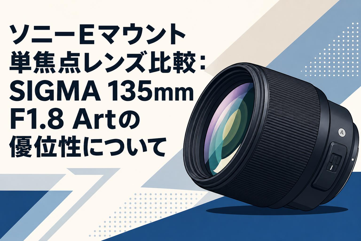 ソニーEマウント単焦点レンズ比較：SIGMA 135mm F1.8 Artの優位性について