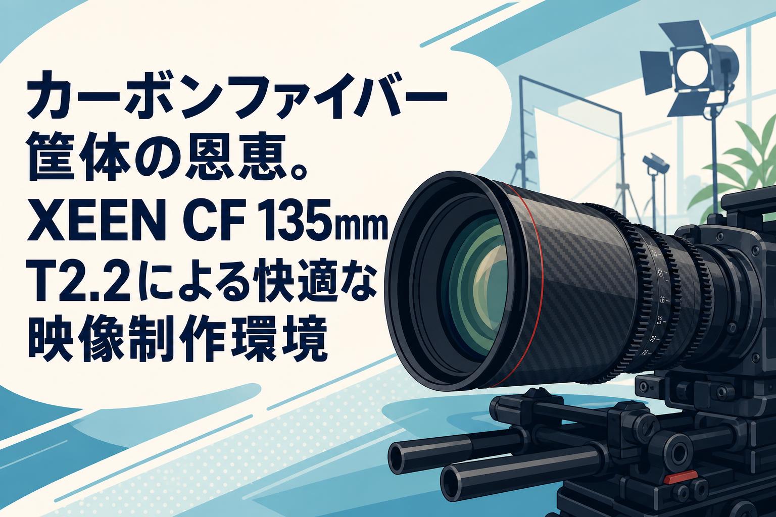 カーボンファイバー筐体の恩恵。XEEN CF 135mm T2.2による快適な映像制作環境