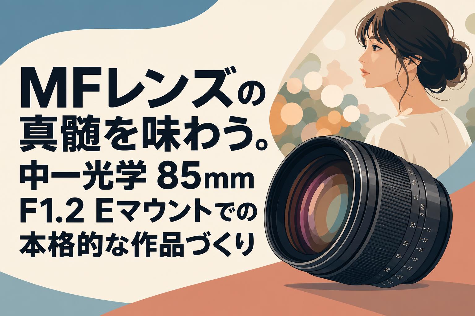 MFレンズの真髄を味わう。中一光学 85mm F1.2 Eマウントでの本格的な作品づくり