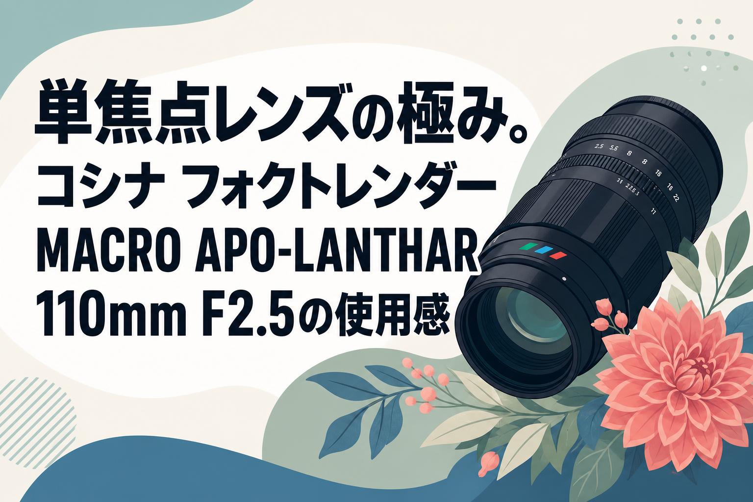 単焦点レンズの極み。コシナ フォクトレンダー MACRO APO-LANTHAR 110mm F2.5の使用感